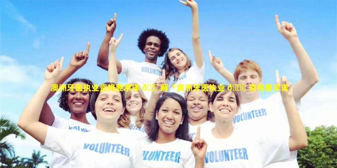 澳洲牙医执业资格要求详 🦄 解「澳洲牙医执业 🐈 资格要求详解图片」